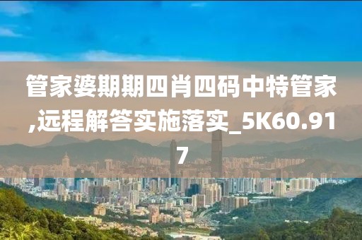 管家婆期期四肖四碼中特管家,遠程解答實施落實_5K60.917