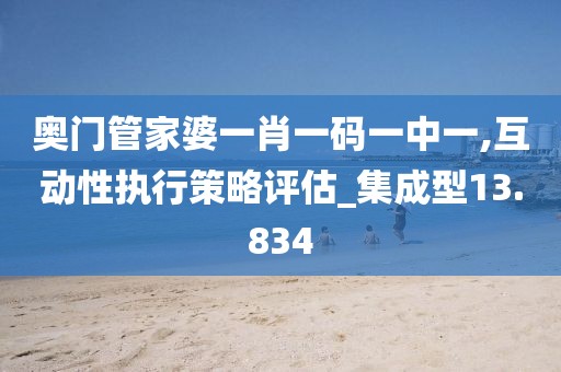 奧門管家婆一肖一碼一中一,互動性執行策略評估_集成型13.834