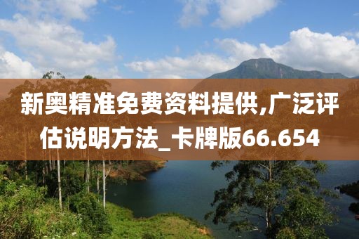 新奧精準免費資料提供,廣泛評估說明方法_卡牌版66.654