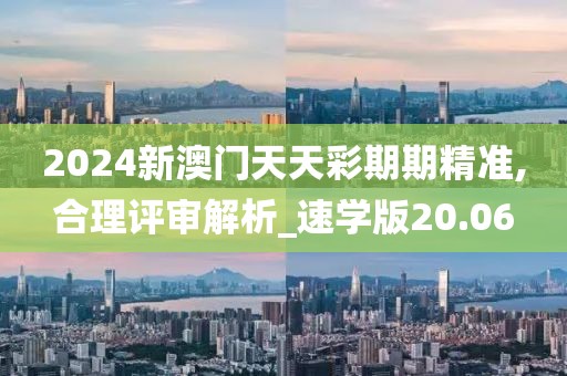2024新澳門天天彩期期精準,合理評審解析_速學版20.06