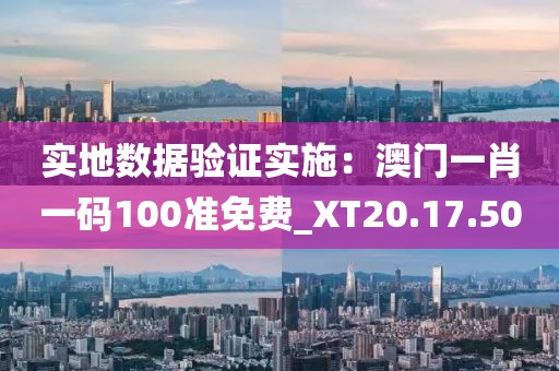 實地數據驗證實施：澳門一肖一碼100準免費_XT20.17.50