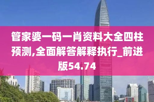 管家婆一碼一肖資料大全四柱預測,全面解答解釋執行_前進版54.74
