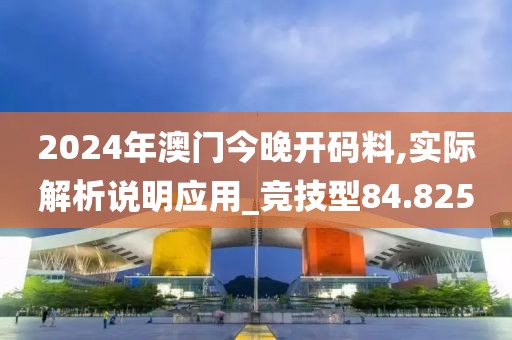 2024年澳門今晚開碼料,實際解析說明應用_競技型84.825
