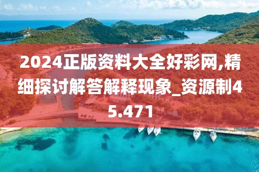 2024正版資料大全好彩網,精細探討解答解釋現象_資源制45.471