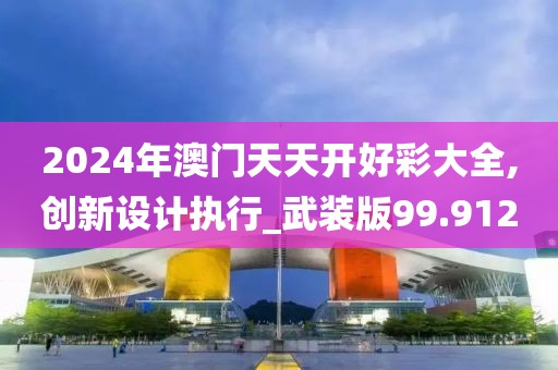 2024年澳門天天開好彩大全,創新設計執行_武裝版99.912