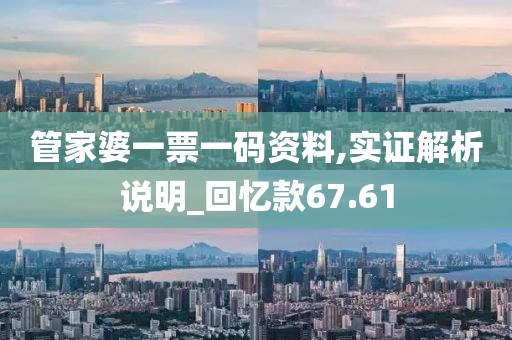 管家婆一票一碼資料,實證解析說明_回憶款67.61