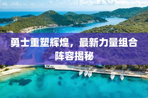 勇士重塑輝煌，最新力量組合陣容揭秘