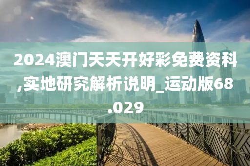 2024澳門天天開好彩免費資科,實地研究解析說明_運動版68.029