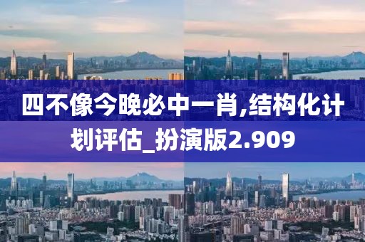 四不像今晚必中一肖,結構化計劃評估_扮演版2.909