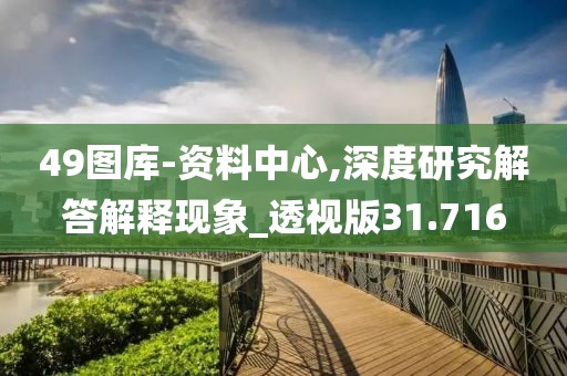 49圖庫-資料中心,深度研究解答解釋現象_透視版31.716