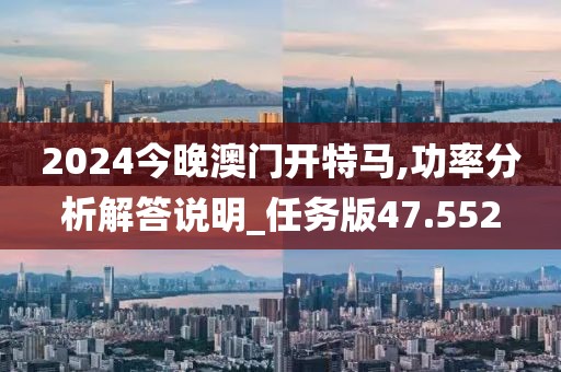 2024今晚澳門開特馬,功率分析解答說明_任務版47.552