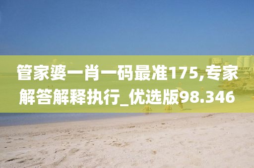管家婆一肖一碼最準175,專家解答解釋執行_優選版98.346