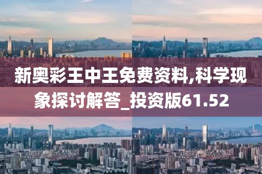 新奧彩王中王免費資料,科學現象探討解答_投資版61.52
