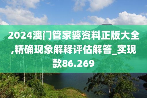 2024澳門管家婆資料正版大全,精確現象解釋評估解答_實現款86.269