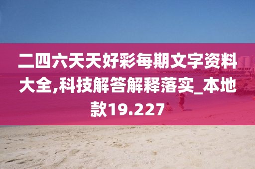 二四六天天好彩每期文字資料大全,科技解答解釋落實_本地款19.227