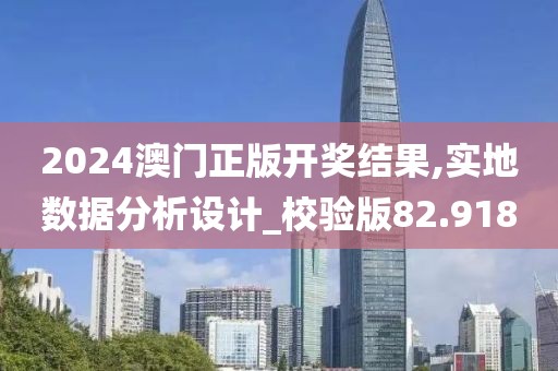 2024澳門正版開獎結果,實地數據分析設計_校驗版82.918