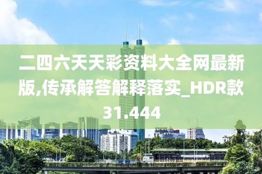二四六天天彩資料大全網最新版,傳承解答解釋落實_HDR款31.444