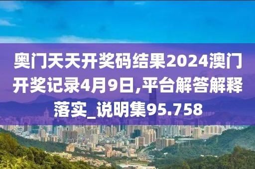 奧門天天開獎碼結果2024澳門開獎記錄4月9日,平臺解答解釋落實_說明集95.758