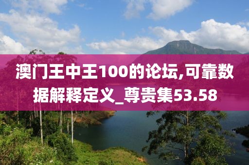 澳門王中王100的論壇,可靠數據解釋定義_尊貴集53.58
