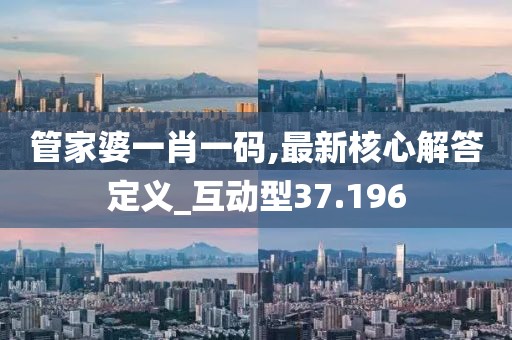 管家婆一肖一碼,最新核心解答定義_互動型37.196