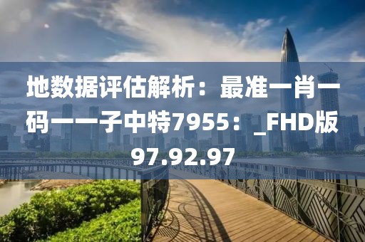 地數據評估解析：最準一肖一碼一一子中特7955：_FHD版97.92.97