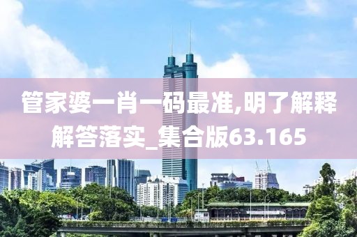 管家婆一肖一碼最準,明了解釋解答落實_集合版63.165
