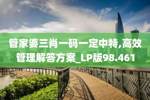 管家婆三肖一碼一定中特,高效管理解答方案_LP版98.461