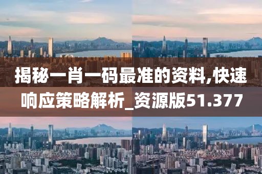 揭秘一肖一碼最準的資料,快速響應策略解析_資源版51.377