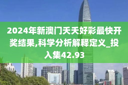 2024年新澳門夭夭好彩最快開獎結果,科學分析解釋定義_投入集42.93