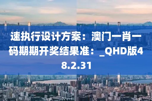 速執行設計方案：澳門一肖一碼期期開獎結果準：_QHD版48.2.31