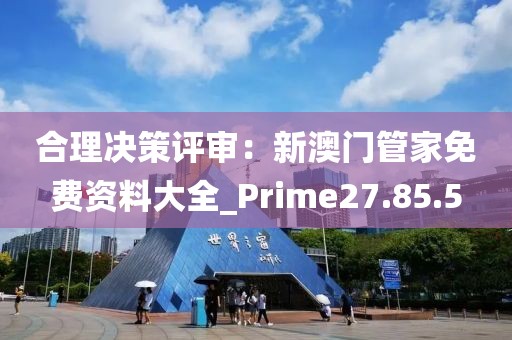 合理決策評審：新澳門管家免費資料大全_Prime27.85.5