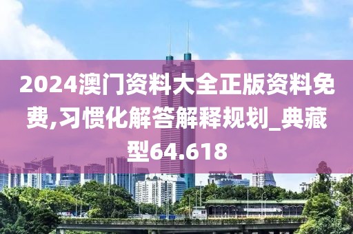 2024澳門資料大全正版資料免費,習慣化解答解釋規劃_典藏型64.618