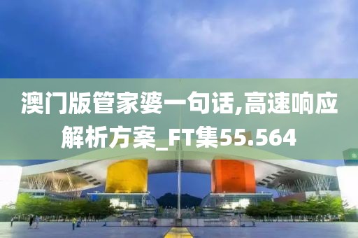 澳門版管家婆一句話,高速響應解析方案_FT集55.564