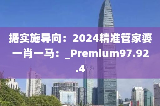 據實施導向：2024精準管家婆一肖一馬：_Premium97.92.4