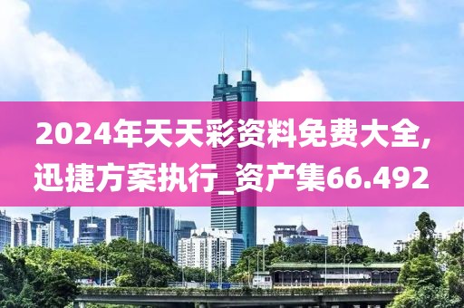2024年天天彩資料免費大全,迅捷方案執行_資產集66.492