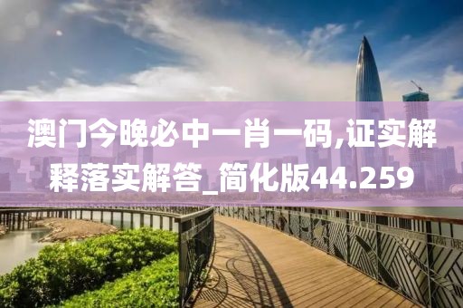 澳門今晚必中一肖一碼,證實解釋落實解答_簡化版44.259