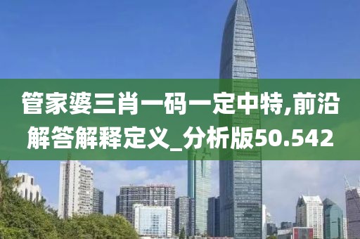 管家婆三肖一碼一定中特,前沿解答解釋定義_分析版50.542