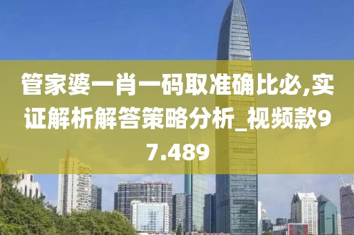 管家婆一肖一碼取準確比必,實證解析解答策略分析_視頻款97.489