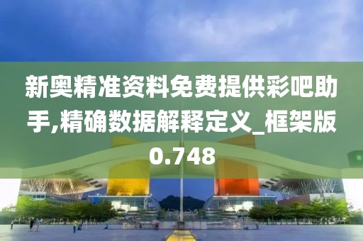 新奧精準資料免費提供彩吧助手,精確數據解釋定義_框架版0.748