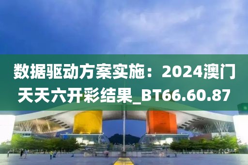 數據驅動方案實施：2024澳門天天六開彩結果_BT66.60.87