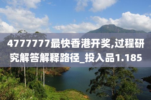 4777777最快香港開獎,過程研究解答解釋路徑_投入品1.185