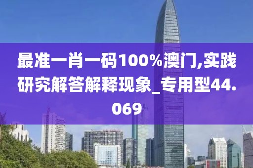 最準一肖一碼100%澳門,實踐研究解答解釋現象_專用型44.069