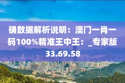確數據解析說明：澳門一肖一碼100%精準王中王：_專家版33.69.58