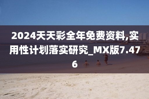 2024天天彩全年免費資料,實用性計劃落實研究_MX版7.476