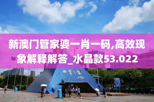 新澳門管家婆一肖一碼,高效現象解釋解答_水晶款53.022