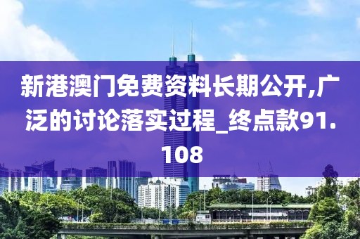 新港澳門免費資料長期公開,廣泛的討論落實過程_終點款91.108