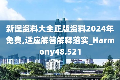 新澳資料大全正版資料2024年免費,適應解答解釋落實_Harmony48.521