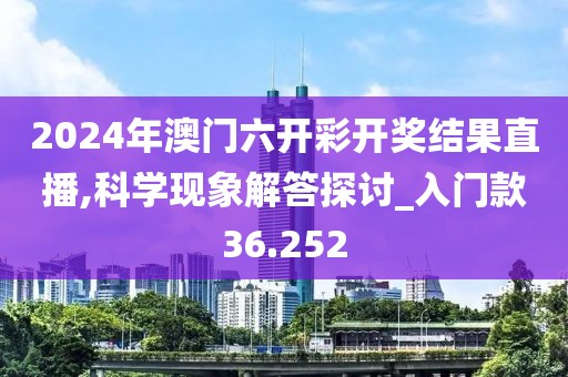 2024年澳門六開彩開獎結果直播,科學現象解答探討_入門款36.252