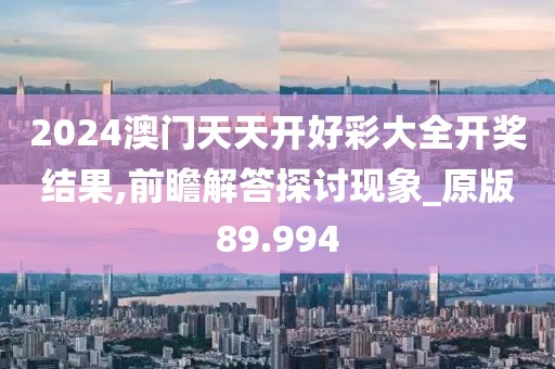 2024澳門天天開好彩大全開獎結果,前瞻解答探討現象_原版89.994