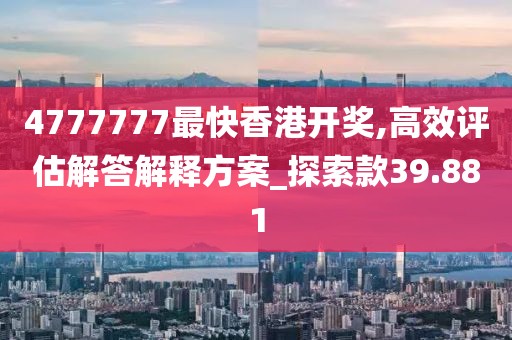 4777777最快香港開獎,高效評估解答解釋方案_探索款39.881